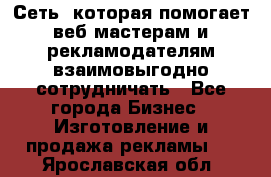 Сеть, которая помогает веб-мастерам и рекламодателям взаимовыгодно сотрудничать - Все города Бизнес » Изготовление и продажа рекламы   . Ярославская обл.